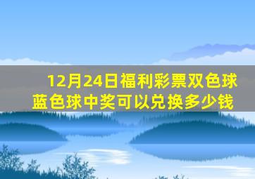 12月24日福利彩票双色球 蓝色球中奖可以兑换多少钱